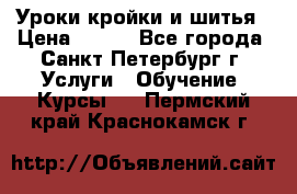 Уроки кройки и шитья › Цена ­ 350 - Все города, Санкт-Петербург г. Услуги » Обучение. Курсы   . Пермский край,Краснокамск г.